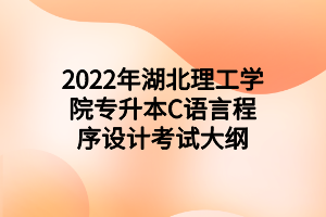 2022年湖北理工學院專升本C語言程序設計考試大綱