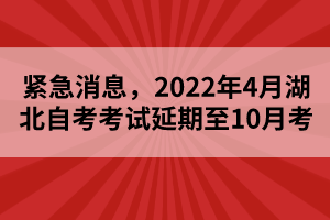 緊急消息，2022年4月湖北自考考試延期至10月考