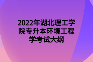 2022年湖北理工學院專升本環(huán)境工程學考試大綱