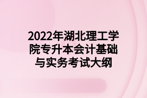 2022年湖北理工學(xué)院專升本會計(jì)基礎(chǔ)與實(shí)務(wù)考試大綱