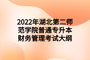 2022年湖北第二師范學(xué)院普通專(zhuān)升本財(cái)務(wù)管理考試大綱