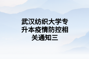 武漢紡織大學(xué)專升本疫情防控相關(guān)通知三