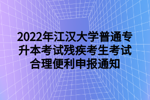 2022年江漢大學(xué)普通專(zhuān)升本考試殘疾考生考試合理便利申報(bào)通知