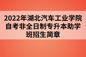 2022年湖北汽車工業(yè)學(xué)院自考非全日制專升本助學(xué)班招生簡章