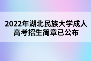 2022年湖北民族大學(xué)成人高考招生簡(jiǎn)章已公布