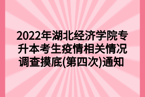 2022年湖北經(jīng)濟(jì)學(xué)院專升本考生疫情相關(guān)情況調(diào)查摸底(第四次)通知 