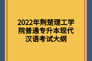 2022年荊楚理工學(xué)院普通專升本現(xiàn)代漢語(yǔ)考試大綱