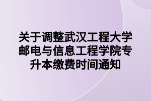 關(guān)于調(diào)整武漢工程大學(xué)郵電與信息工程學(xué)院專(zhuān)升本繳費(fèi)時(shí)間通知