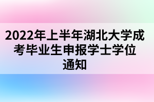 2022年上半年湖北大學(xué)成考畢業(yè)生申報(bào)學(xué)士學(xué)位通知