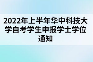 2022年上半年華中科技大學(xué)自考學(xué)生申報(bào)學(xué)士學(xué)位通知