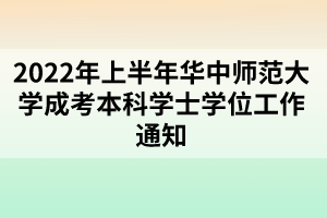 2022年上半年華中師范大學成考本科學士學位工作通知