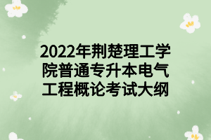 2022年荊楚理工學院普通專升本電氣工程概論考試大綱