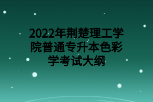 2022年荊楚理工學(xué)院普通專(zhuān)升本色彩學(xué)考試大綱