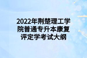 2022年荊楚理工學院普通專升本康復評定學考試大綱