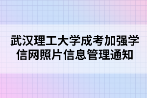 武漢理工大學成考加強學信網照片信息管理通知