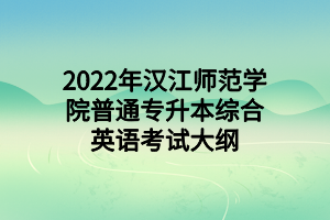 2022年漢江師范學院普通專升本綜合英語考試大綱