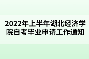 2022年上半年湖北經(jīng)濟(jì)學(xué)院自考畢業(yè)申請工作通知