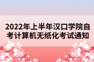 2022年上半年漢口學(xué)院自考計(jì)算機(jī)無紙化考試通知