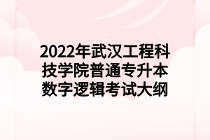 2022年武漢工程科技學(xué)院普通專(zhuān)升本數(shù)字邏輯考試大綱