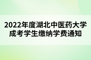 2022年度湖北中醫(yī)藥大學(xué)成考學(xué)生繳納學(xué)費(fèi)通知