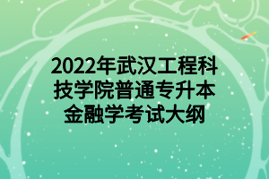 2022年武漢工程科技學(xué)院普通專(zhuān)升本金融學(xué)考試大綱