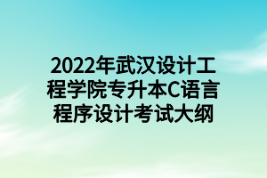 2022年武漢設(shè)計工程學(xué)院專升本C語言程序設(shè)計考試大綱