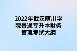 2022年武漢晴川學院普通專升本財務管理考試大綱