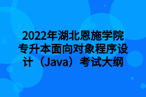 2022年湖北恩施學院專升本面向對象程序設計（Java）考試大綱