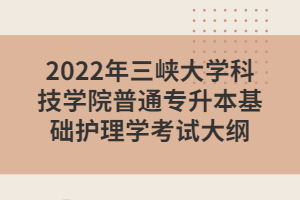 2022年三峽大學(xué)科技學(xué)院普通專(zhuān)升本基礎(chǔ)護(hù)理學(xué)考試大綱