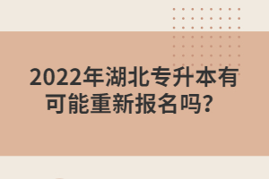 2022年湖北專升本有可能重新報名嗎？