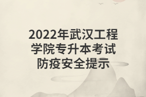 2022年武漢工程學(xué)院專升本考試防疫安全提示