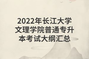 2022年長江大學(xué)文理學(xué)院普通專升本考試大綱匯總