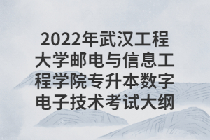 2022年武漢工程大學(xué)郵電與信息工程學(xué)院專升本數(shù)字電子技術(shù)考試大綱