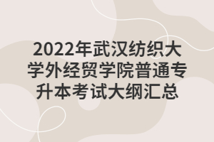 2022年武漢紡織大學(xué)外經(jīng)貿(mào)學(xué)院普通專(zhuān)升本考試大綱匯總