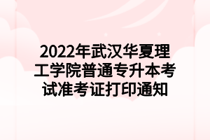 2022年武漢華夏理工學(xué)院普通專升本考試準(zhǔn)考證打印通知