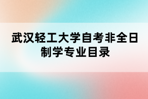 武漢輕工大學自考非全日制學專業(yè)目錄