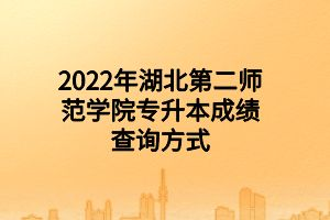 2022年湖北第二師范學(xué)院專升本成績(jī)查詢方式