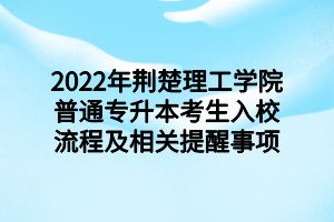 2022年荊楚理工學院普通專升本考生入校流程及相關提醒事項