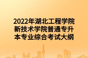 2022年湖北工程學(xué)院新技術(shù)學(xué)院普通專升本專業(yè)綜合考試大綱