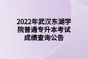 2022年武漢東湖學院普通專升本考試成績查詢公告