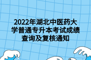 2022年湖北中醫(yī)藥大學(xué)普通專(zhuān)升本考試成績(jī)查詢(xún)及復(fù)核通知