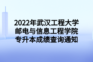 2022年武漢工程大學(xué)郵電與信息工程學(xué)院專升本成績查詢通知