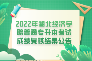 2022年湖北經(jīng)濟(jì)學(xué)院普通專升本考試成績復(fù)核結(jié)果公告