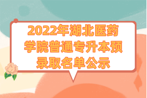 2022年湖北醫(yī)藥學(xué)院普通專(zhuān)升本預(yù)錄取名單公示