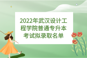 2022年武漢設(shè)計(jì)工程學(xué)院普通專(zhuān)升本考試擬錄取名單