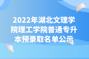 2022年湖北文理學(xué)院理工學(xué)院普通專升本預(yù)錄取名單公示