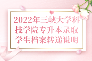 2022年三峽大學科技學院專升本錄取學生檔案轉(zhuǎn)遞說明