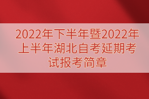 2022年下半年暨2022年上半年湖北自考延期考試報(bào)考簡(jiǎn)章