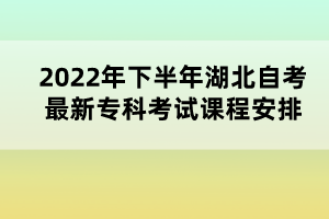 2022年下半年湖北自考最新?？瓶荚囌n程安排