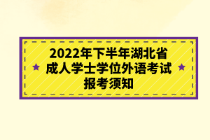 2022年下半年湖北省成人學(xué)士學(xué)位外語考試報(bào)考須知